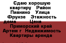 Сдаю хорошую квартиру › Район ­ Пианино › Улица ­ Фрунзе › Этажность дома ­ 24 › Цена ­ 20 000 - Приморский край, Артем г. Недвижимость » Квартиры аренда   